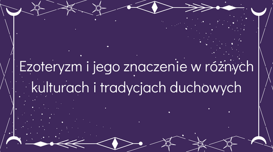 Ezoteryzm i jego znaczenie w różnych kulturach i tradycjach duchowych