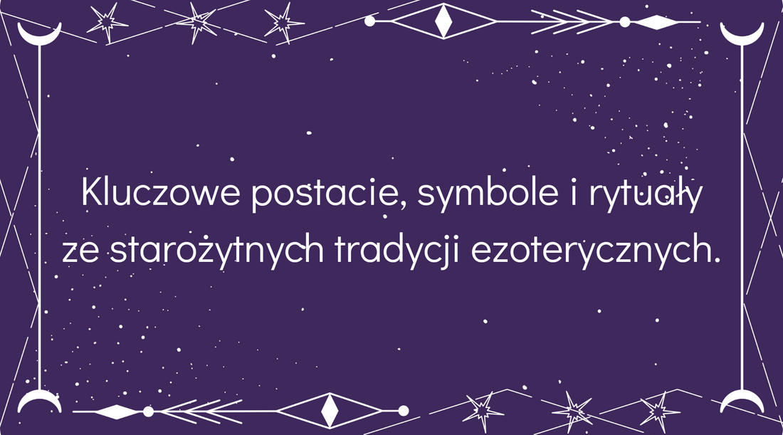 Kluczowe postacie, symbole i rytuały ze starożytnych tradycji ezoterycznych